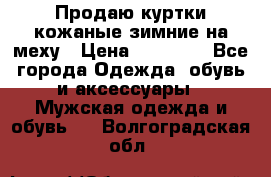 Продаю куртки кожаные зимние на меху › Цена ­ 14 000 - Все города Одежда, обувь и аксессуары » Мужская одежда и обувь   . Волгоградская обл.